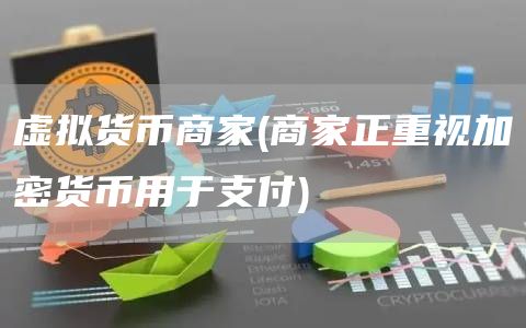 虚拟货币商家 - 商家正重视加密货币用于支付